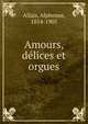 Amours, delices et orgues, Allais, Alphonse, 1854-1905 