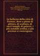 Le bellezze della citt? di Firenze, dove a pieno di pittura, di scultura, di sacri templi, di palazzi, i pi? notabili artifizj, e pi? preziosi si contengono, Bocchi, Francesco, 1548-1618,Cinelli Calvoli, Giovanni, 1625-1706,Gugliantini, Giovanni, 17th cent 