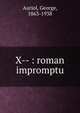 X-- : roman impromptu, Auriol, George, 1863-1938 