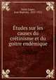 Etudes sur les causes du cretinisme et du goitre endemique, Saint-Lager, Jean Baptiste, 1825-1912 