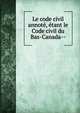 Le code civil annot?, ?tant le Code civil du Bas-Canada--, Qu?bec (Province),Bellefeuille, Joseph Edouard Lefevre, 1840-1926,Qu?bec (Province) Code civil du Qu?bec,Qu?bec (Province) Civil Code of Lower Canada,Qu?bec (Province) Civil Code 
