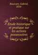 Etude historique et pratique sur les actions possessoires, Bourcart, Gabriel, 1854- 