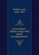Vocal album : fifteen songs with piano accompaniment, Delibes, L?o, 1836-1891 