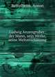 Ludwig Anzengruber: der Mann, sein Werke, seine Weltanschauung, Bettelheim, Anton 