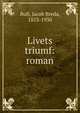 Livets triumf: roman, Bull, Jacob Breda, 1853-1930 