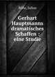 Gerhart Hauptmanns dramatisches Schaffen : eine Studie, R?hr, Julius 