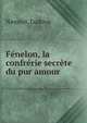 F?nelon, la confr?rie secr?te du pur amour, Navatel, Ludovic 