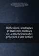R?flexions, sentences et maximes morales de La Rochefoucauld : pr?c?d?s d'une notice, La Rochefoucauld, Fran?ois, duc de, 1613-1680,Sainte-Beuve, Charles Augustin, 1804-1869,Vauvenargues, Luc de Clapiers, marquis de, 1715-1747 