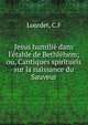 Jesus humili? dans l'?table de Bethl?hem; ou, Cantiques spirituels sur la naissance du Sauveur, C.F. Lourdet 