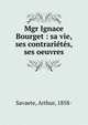 Mgr Ignace Bourget : sa vie, ses contrari?t?s, ses oeuvres, Savaete, Arthur, 1858- 
