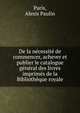 De la n?cessit? de commencer, achever et publier le catalogue g?n?ral des livres imprim?s de la Biblioth?que royale, Paris, Alexis Paulin 