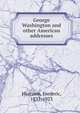 George Washington and other American addresses, Frederic Harrison 