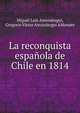 La reconquista espanola de Chile en 1814, Miguel Luis Amun?tegui 