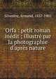 Orfa : petit roman in?dit ; illustr? par la photographie d'apr?s nature, Silvestre, Armand, 1837-1901 