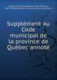 Supplement au Code municipal de la province de Quebec annote, Qu?bec (Province),B?dard, Joseph Edouard, 1845-1927,Qu?bec (Province) Municipal Code (1871) 