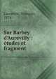 Sur Barbey d'Aurevilly : ?tudes et fragment, Laurentie, Fran?ois, 1874- 