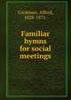 Familiar hymns for social meetings., Cookman, Alfred, 1828-1871. 