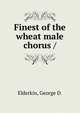 Finest of the wheat male chorus /, Elderkin, George D. 