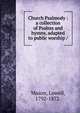 Church Psalmody : a collection of Psalms and hymns, adapted to public worship /, Mason, Lowell 