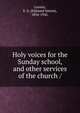 Holy voices for the Sunday school, and other services of the church /, Lorenz, E. S. (Edmund Simon), 1854-1942. 