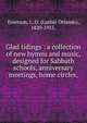 Glad tidings : a collection of new hymns and music, designed for Sabbath schools, anniversary meetings, home circles,, Emerson, L. O. (Luther Orlando), 1820-1915. 