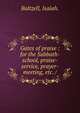 Gates of praise : for the Sabbath-school, praise-service, prayer-meeting, etc. /, Baltzell, Isaiah. 