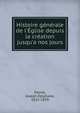 Histoire g?n?rale de l'?glise depuis la cr?ation jusqu'a nos jours, Darras, Joseph Epiphane, 1825-1878 