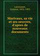Marivaux, sa vie et ses oeuvres, d'apres de nouveaux documents, Larroumet, Gustave, 1852-1902 
