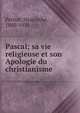 Pascal; sa vie religieuse et son Apologie du christianisme, Petitot, Hyacinthe, 1880-1934 