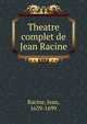 Theatre complet de Jean Racine, Racine, Jean, 1639-1699 