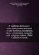 A Catholic dictionary, containing some account of the doctrine, discipline, rites, ceremonies, councils, and religious orders of the Catholic Church, Addis, William E. (William Edward), 1844-1917,Arnold, Thomas, 1823-1900 