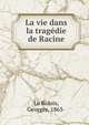 La vie dans la tragedie de Racine, Le Bidois, Georges, 1863- 