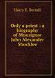 Only a priest : a biography of Monsignor John Alexander Shocklee, Harry E. Berndt 