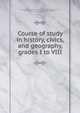 Course of study in history, civics, and geography, grades I to VIII, Baltimore County (Md.). Board of School Commissioners; Tall, Lida Lee, 1873-1942; Davidson, Isobel, b. 1869; Cook, Albert Samuel 