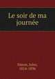 Le soir de ma journee, Simon, Jules, 1814-1896 