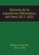 Historia de la espedicion libertadora del Peru 1817-1822, Bulnes, Gonzalo, 1851-1936 