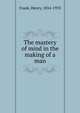 The mastery of mind in the making of a man, Frank, Henry, 1854-1933 