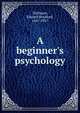 A beginner's psychology, Titchener, Edward Bradford, 1867-1927 
