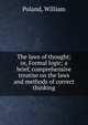 The laws of thought; or, Formal logic; a brief, comprehensive treatise on the laws and methods of correct thinking, Poland, William 