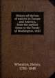 History of the law of nations in Europe and America, from the earliest times to the Treaty of Washington, 1842, Wheaton, Henry, 1785-1848 
