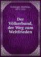 Der V?lkerbund, der Weg zum Weltfrieden, Erzberger, Matthias, 1875-1921 
