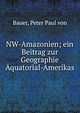 NW-Amazonien; ein Beitrag zur Geographie ?quatorial-Amerikas, Bauer, Peter Paul von 