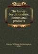 The honey-bee; its nature, homes and products, Harris, William Hetherington, 1835- 