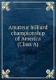 Amateur billiard championship of America (Class A), Amateur athletic union of the United States. [from old catalog] 