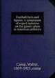 Football facts and figures. A symposium of expert opinions on the game's place in American athletics, Camp, Walter, 1859-1925, comp 