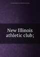 New Illinois athletic club;, New Illinois athletic club of Chicago. [from old catalog] 