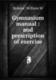Gymnasium manual : and prescription of exercise, William W. Bolster 