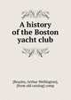 A history of the Boston yacht club, [Brayley, Arthur Wellington], [from old catalog] comp 
