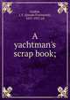 A yachtman's scrap book;, Loubat, J. F. (Joseph Florimond), 1831-1927, ed 