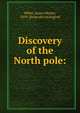 Discovery of the North pole:, Miller, James Martin, 1859- [from old catalog] ed 